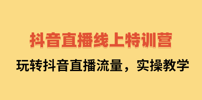 抖音直播线上特训营：玩转抖音直播流量，实操教学-问小徐资源宝库