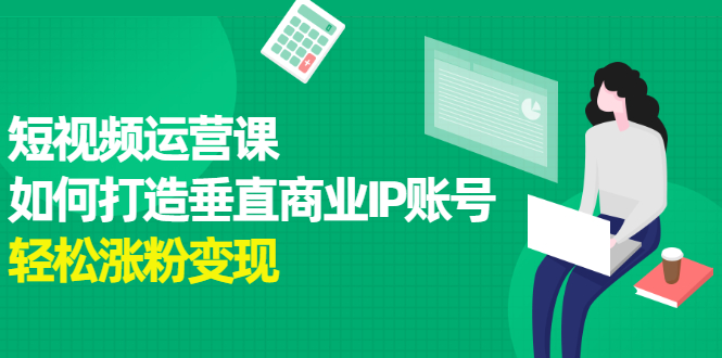 短视频运营课，如何打造垂直商业IP账号-问小徐资源宝库