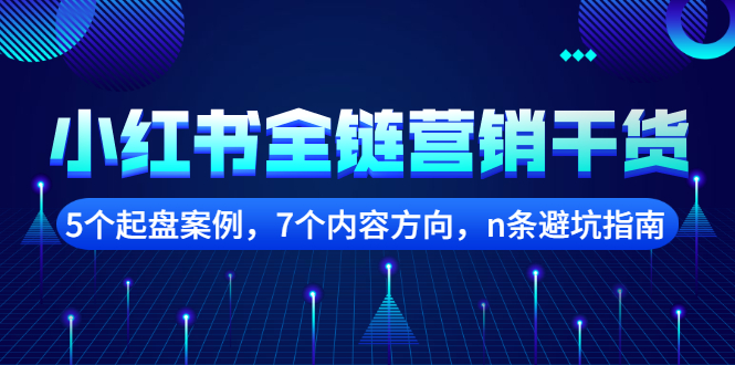 小红书全链营销干货，5个起盘案例，7个内容方向，n条避坑指南-问小徐资源宝库