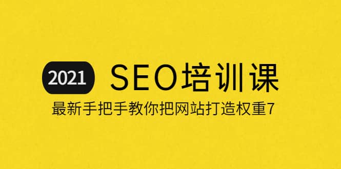 2021最新SEO培训：手把手教你把网站打造权重7，轻松月入3万（无水印）-问小徐资源宝库