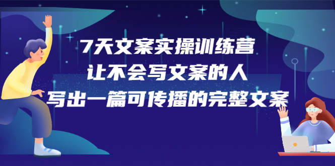 7天文案实操训练营第17期，让不会写文案的人，写出一篇可传播的完整文案-问小徐资源宝库