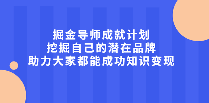 掘金导师成就计划，挖掘自己的潜在品牌，助力大家都能成功知识变现-问小徐资源宝库