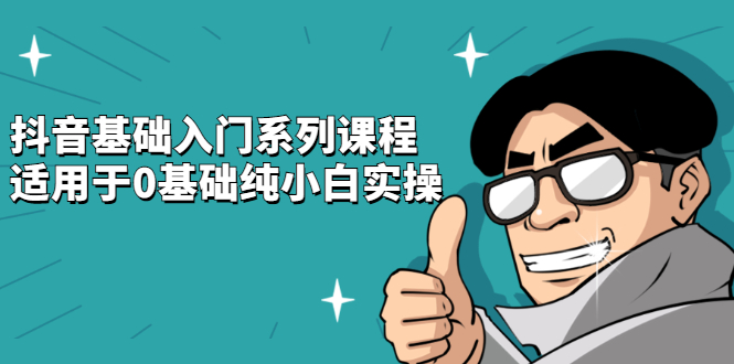 抖音基础入门系列课程，适用于0基础纯小白实操-问小徐资源宝库