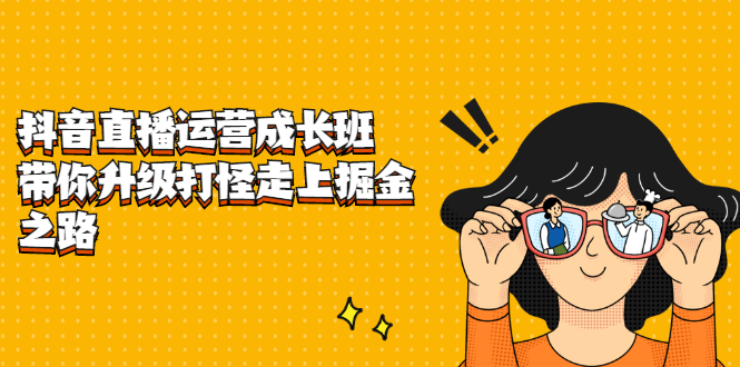 抖音直播运营成长班，带你升级打怪走上掘金之路-问小徐资源宝库