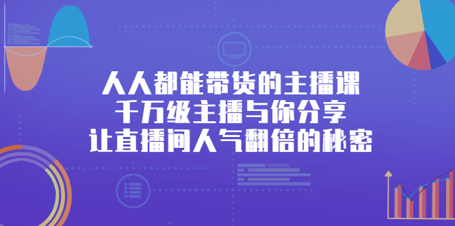 人人都能带货的主播课，让直播间人气翻倍的秘密-问小徐资源宝库