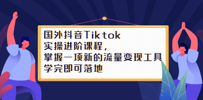 Tiktok实操进阶课程，掌握一项新的流量变现工具，学完即可落地-问小徐资源宝库