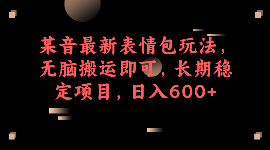 某音最新表情包玩法，无脑搬运即可，长期稳定项目，日入600+-问小徐资源宝库