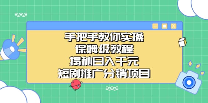 手把手教你实操！保姆级教程揭秘日入千元的短剧推广分销项目-问小徐资源宝库