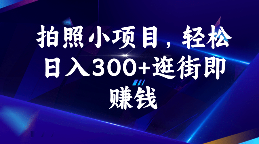 拍照小项目，轻松日入300+逛街即赚钱-问小徐资源宝库