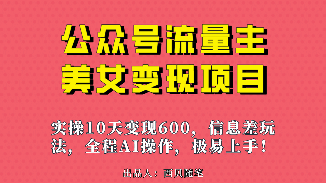 公众号流量主美女变现项目，实操10天变现600+，一个小副业利用AI无脑搬-问小徐资源宝库