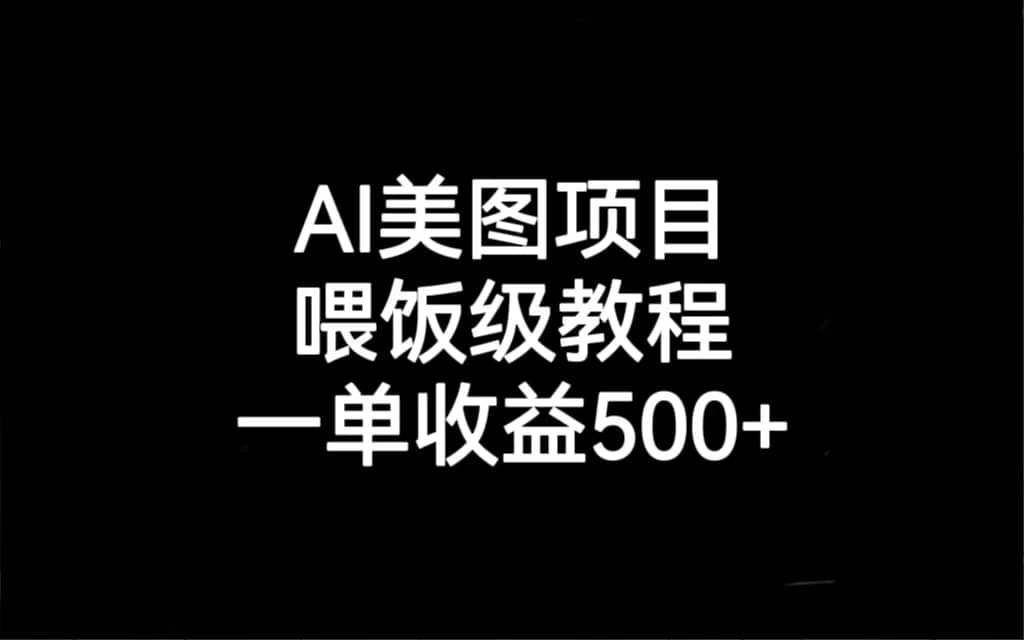 AI美图项目，喂饭级教程，一单收益500+-问小徐资源宝库