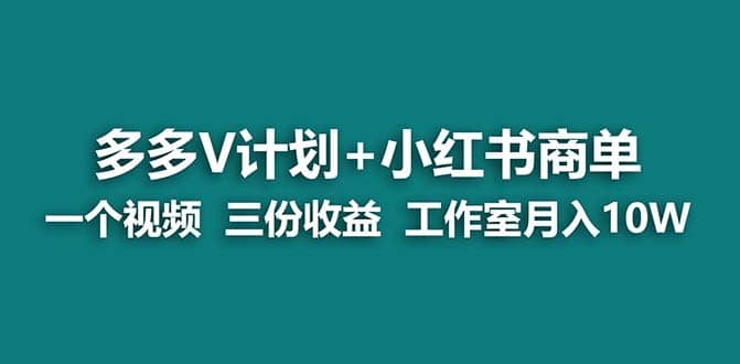 【蓝海项目】多多v计划+小红书商单 一个视频三份收益 工作室月入10w-问小徐资源宝库