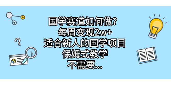 国学赛道如何做？每周变现2w+，适合新人的国学项目，保姆式教学-问小徐资源宝库
