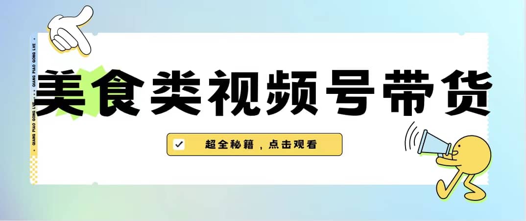 美食类视频号带货【内含去重方法】-问小徐资源宝库