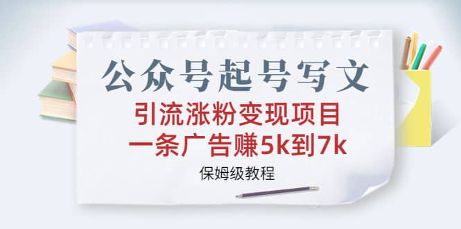 公众号起号写文、引流涨粉变现项目，一条广告赚5k到7k，保姆级教程-问小徐资源宝库