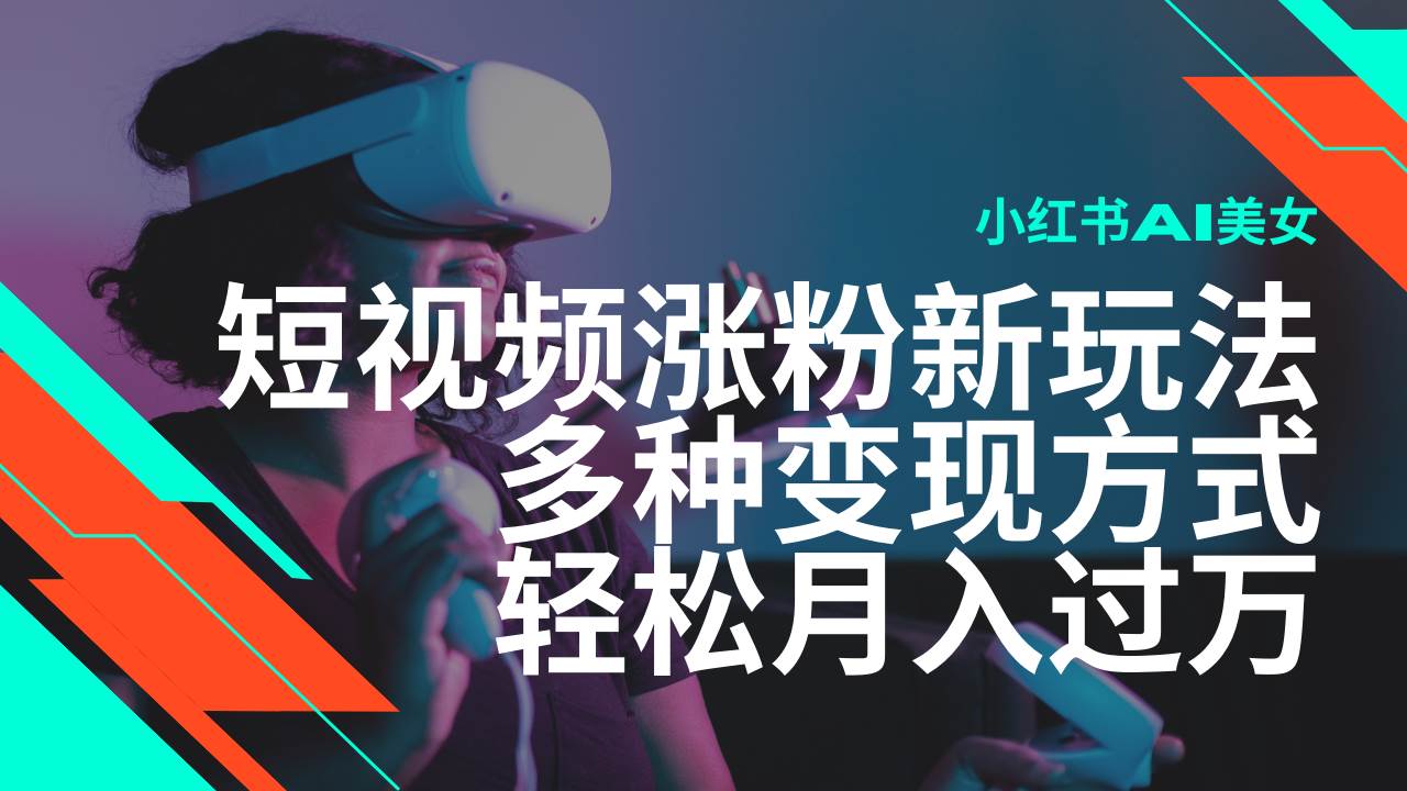 最新风口蓝海项目，小红书AI美女短视频涨粉玩法，多种变现方式轻松月入过万-问小徐资源宝库
