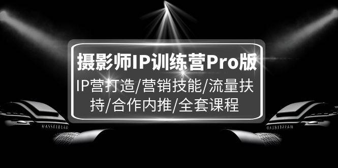 图片[1]-（11899期）摄影师IP训练营Pro版，IP营打造/营销技能/流量扶持/合作内推/全套课程-问小徐资源宝库