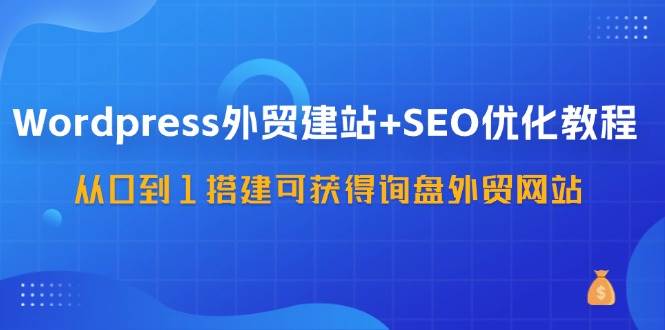 图片[1]-（11911期）WordPress-外贸建站+SEO优化教程：从0到1搭建可获得询盘外贸网站-57节课-问小徐资源宝库